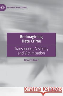 Re-Imagining Hate Crime: Transphobia, Visibility and Victimisation Ben Colliver 9783030657130 Palgrave MacMillan