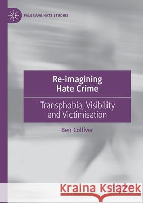 Re-Imagining Hate Crime: Transphobia, Visibility and Victimisation Colliver, Ben 9783030657161 Palgrave MacMillan