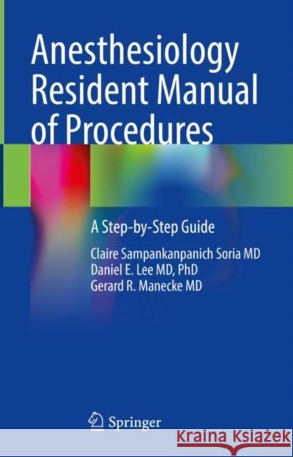 Anesthesiology Resident Manual of Procedures: A Step-By-Step Guide Claire Sampankanpanic Daniel E. Le Gerard R. Manecke 9783030657314 Springer