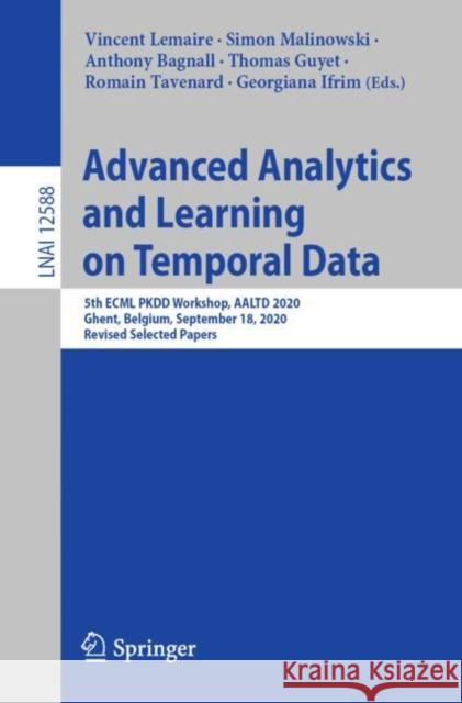 Advanced Analytics and Learning on Temporal Data: 5th Ecml Pkdd Workshop, Aaltd 2020, Ghent, Belgium, September 18, 2020, Revised Selected Papers Vincent Lemaire Simon Malinowski Anthony Bagnall 9783030657413 Springer