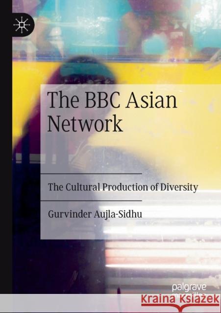 The BBC Asian Network: The Cultural Production of Diversity Aujla-Sidhu, Gurvinder 9783030657666