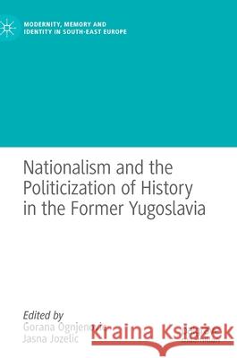 Nationalism and the Politicization of History in the Former Yugoslavia Gorana Ognjenovic Jasna Jozelic 9783030658311 Palgrave MacMillan