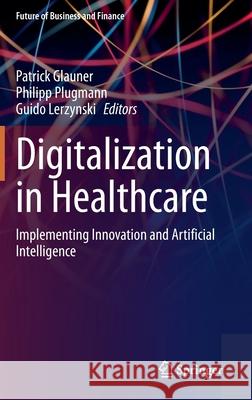 Digitalization in Healthcare: Implementing Innovation and Artificial Intelligence Patrick Glauner Philipp Plugmann Guido Lerzynski 9783030658953 Springer