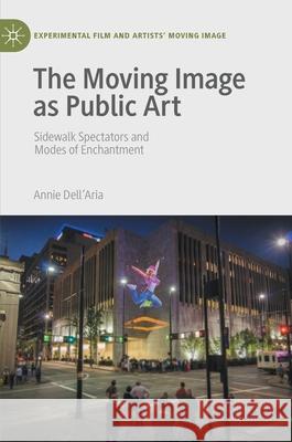 The Moving Image as Public Art: Sidewalk Spectators and Modes of Enchantment Annie Dell'aria 9783030659035 Palgrave MacMillan