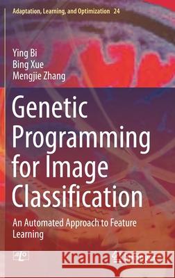 Genetic Programming for Image Classification: An Automated Approach to Feature Learning Ying Bi Bing Xue Mengjie Zhang 9783030659264 Springer