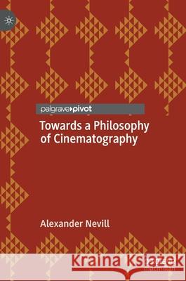 Towards a Philosophy of Cinematography Alexander Nevill 9783030659349 Palgrave MacMillan