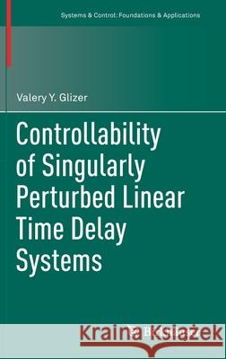 Controllability of Singularly Perturbed Linear Time Delay Systems Valery Y. Glizer 9783030659509 Birkhauser