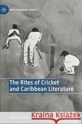 The Rites of Cricket and Caribbean Literature Westall, Claire 9783030659714 Palgrave MacMillan