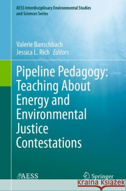 Pipeline Pedagogy: Teaching about Energy and Environmental Justice Contestations Valerie Banschbach Jessica L. Rich 9783030659783