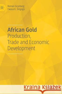 African Gold: Production, Trade and Economic Development Roman Grynberg Fwasa K. Singogo 9783030659943