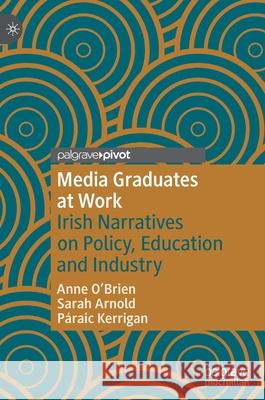 Media Graduates at Work: Irish Narratives on Policy, Education and Industry Anne O'Brien P 9783030660321 Palgrave MacMillan