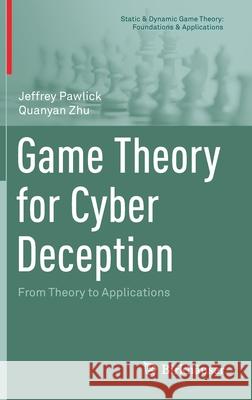Game Theory for Cyber Deception: From Theory to Applications Jeffrey Pawlick Quanyan Zhu 9783030660642