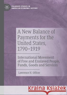 A New Balance of Payments for the United States, 1790-1919: International Movement of Free and Enslaved People, Funds, Goods and Services Lawrence H. Officer 9783030661014 Palgrave MacMillan