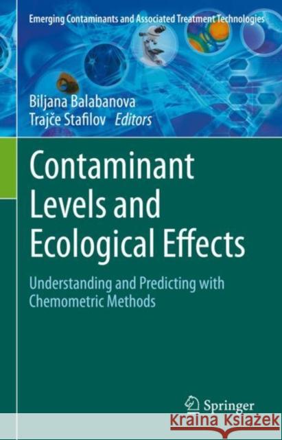 Contaminant Levels and Ecological Effects: Understanding and Predicting with Chemometric Methods Biljana Balabanova Trajce Stafilov 9783030661342 Springer