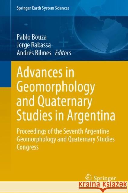 Advances in Geomorphology and Quaternary Studies in Argentina: Proceedings of the Seventh Argentine Geomorphology and Quaternary Studies Congress Pablo Bouza Jorge Rabassa Andres Bilmes 9783030661601 Springer