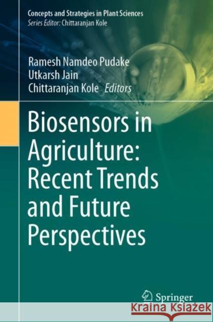 Biosensors in Agriculture: Recent Trends and Future Perspectives Ramesh Namdeo Pudake Utakarsh Jain Chittaranjan Kole 9783030661649