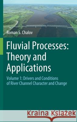 Fluvial Processes: Theory and Applications: Volume 1: Drivers and Conditions of River Channel Character and Change Roman S. Chalov 9783030661823 Springer