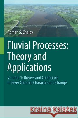 Fluvial Processes: Theory and Applications: Volume 1: Drivers and Conditions of River Channel Character and Change Chalov, Roman S. 9783030661854 Springer International Publishing