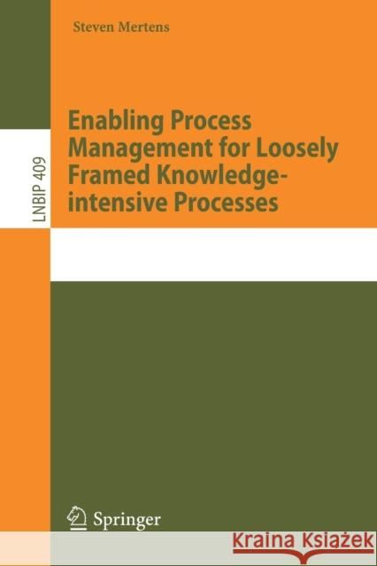 Enabling Process Management for Loosely Framed Knowledge-Intensive Processes Steven Mertens 9783030661922