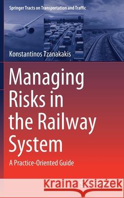 Managing Risks in the Railway System: A Practice-Oriented Guide Konstantinos Tzanakakis 9783030662653 Springer