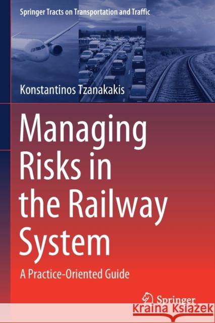 Managing Risks in the Railway System: A Practice-Oriented Guide Tzanakakis, Konstantinos 9783030662684 Springer International Publishing