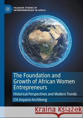 The Foundation and Growth of African Women Entrepreneurs: Historical Perspectives and Modern Trends Anyansi-Archibong, Chi 9783030662820