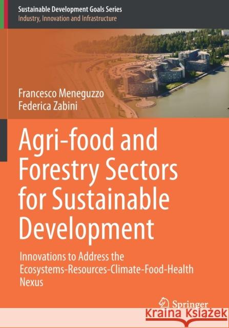 Agri-Food and Forestry Sectors for Sustainable Development: Innovations to Address the Ecosystems-Resources-Climate-Food-Health Nexus Meneguzzo, Francesco 9783030662868 Springer