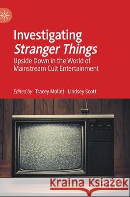 Investigating Stranger Things: Upside Down in the World of Mainstream Cult Entertainment Tracey Mollet Lindsey Scott 9783030663131