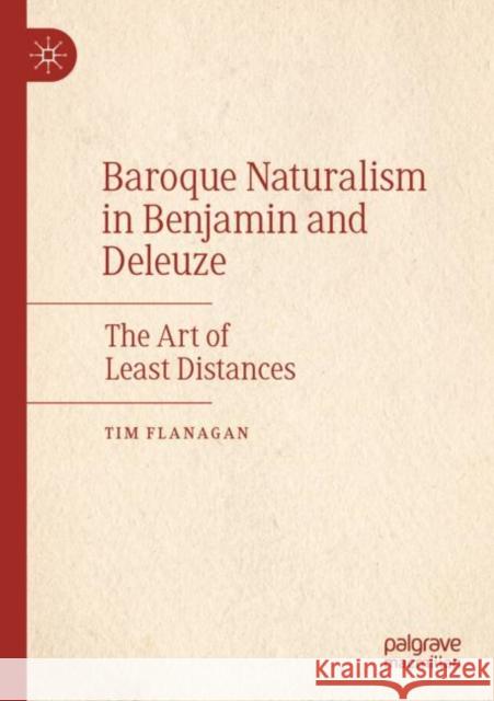 Baroque Naturalism in Benjamin and Deleuze: The Art of Least Distances Flanagan, Tim 9783030664008 Springer International Publishing