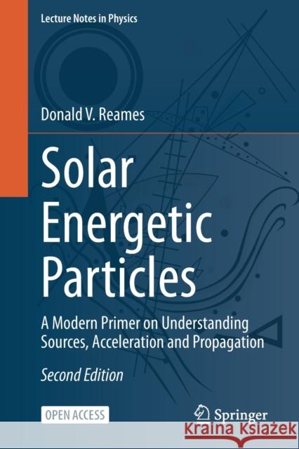 Solar Energetic Particles: A Modern Primer on Understanding Sources, Acceleration and Propagation Donald V. Reames 9783030664015 Springer