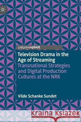 Television Drama in the Age of Streaming: Transnational Strategies and Digital Production Cultures at the Nrk Vilde Schanke Sundet 9783030664176