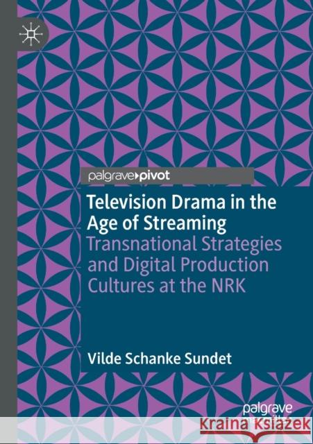 Television Drama in the Age of Streaming: Transnational Strategies and Digital Production Cultures at the Nrk Sundet, Vilde Schanke 9783030664206 Springer International Publishing