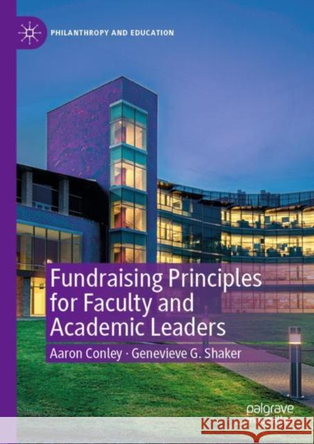 Fundraising Principles for Faculty and Academic Leaders Aaron Conley Genevieve G. Shaker 9783030664282