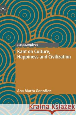 Kant on Culture, Happiness and Civilization Ana Marta Gonzalez 9783030664671 Palgrave MacMillan