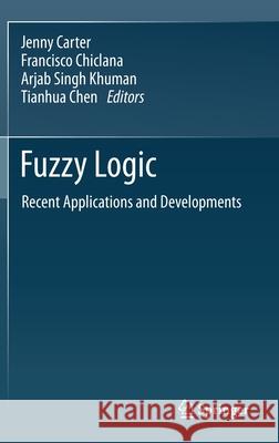 Fuzzy Logic: Recent Applications and Developments Jenny Carter Francisco Chiclana Arjab Singh Khuman 9783030664732