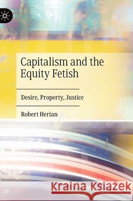 Capitalism and the Equity Fetish: Desire, Property, Justice Robert Herian 9783030665227 Palgrave MacMillan