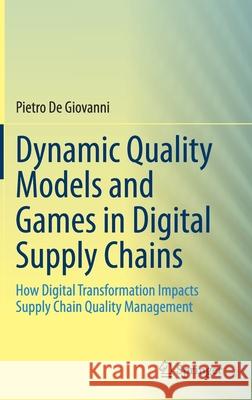 Dynamic Quality Models and Games in Digital Supply Chains: How Digital Transformation Impacts Supply Chain Quality Management Pietro d 9783030665364 Springer