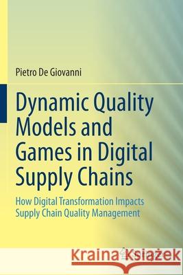 Dynamic Quality Models and Games in Digital Supply Chains: How Digital Transformation Impacts Supply Chain Quality Management Pietro d 9783030665395 Springer