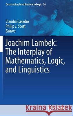 Joachim Lambek: The Interplay of Mathematics, Logic, and Linguistics Claudia Casadio Philip J. Scott 9783030665449 Springer