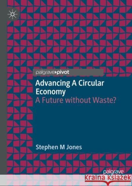 Advancing a Circular Economy: A Future Without Waste? Jones, Stephen M. 9783030665630 Palgrave Pivot