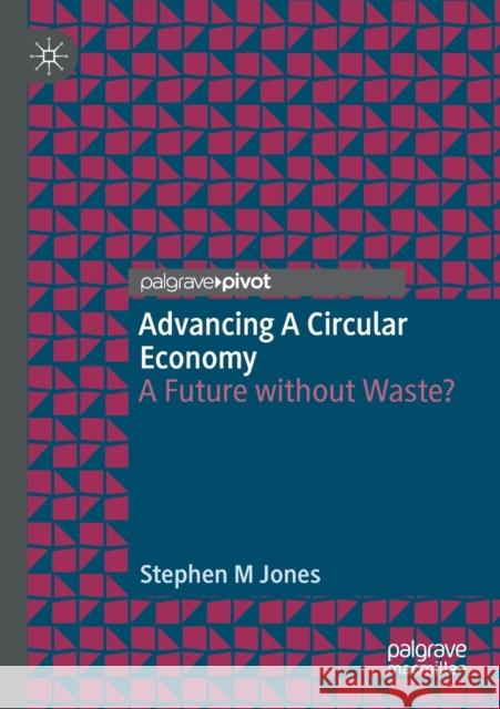 Advancing a Circular Economy: A Future Without Waste? Jones, Stephen M. 9783030665661 Palgrave Pivot