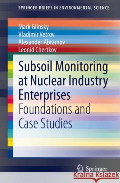 Subsoil Monitoring at Nuclear Industry Enterprises: Foundations and Case Studies Mark Glinsky Vladimir Vetrov Alexander Abramov 9783030665791