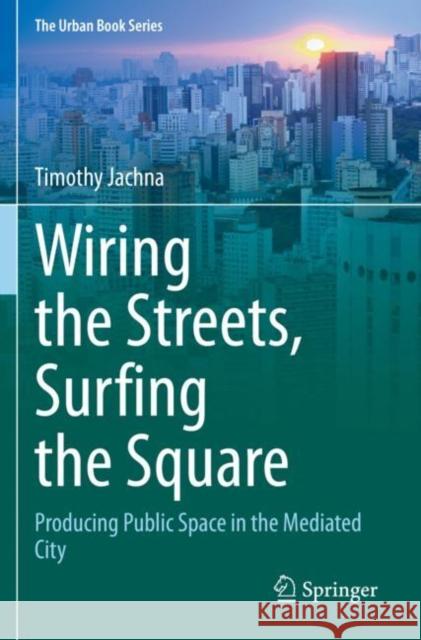 Wiring the Streets, Surfing the Square: Producing Public Space in the Mediated City Jachna, Timothy 9783030666743