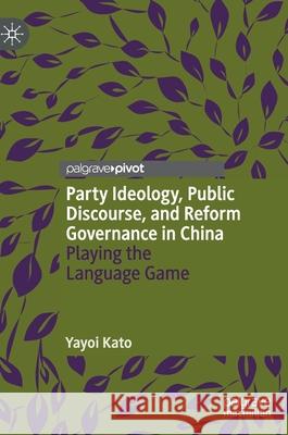 Party Ideology, Public Discourse, and Reform Governance in China: Playing the Language Game Yayoi Kato 9783030667061 Palgrave MacMillan