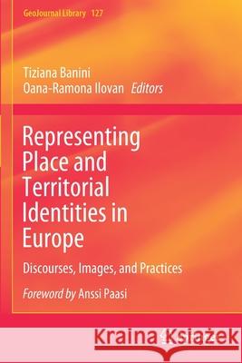 Representing Place and Territorial Identities in Europe: Discourses, Images, and Practices Tiziana Banini Oana-Ramona Ilovan Anssi Paasi 9783030667689