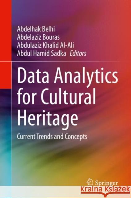 Data Analytics for Cultural Heritage: Current Trends and Concepts Abdelhak Belhi Abdelaziz Bouras Abdulaziz Khalid Al-Ali 9783030667764 Springer