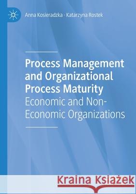 Process Management and Organizational Process Maturity: Economic and Non-Economic Organizations Anna Kosieradzka Katarzyna Rostek 9783030668020 Palgrave MacMillan