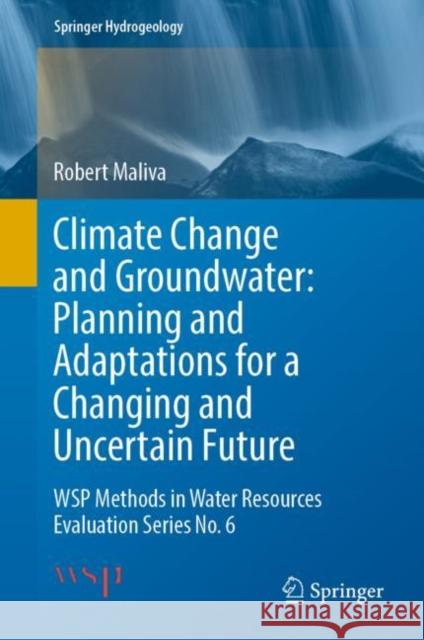 Climate Change and Groundwater: Planning and Adaptations for a Changing and Uncertain Future: Wsp Methods in Water Resources Evaluation Series No. 6 Robert Maliva 9783030668129 Springer