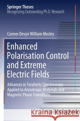 Enhanced Polarisation Control and Extreme Electric Fields: Advances in Terahertz Spectroscopy Applied to Anisotropic Materials and Magnetic Phase Tran Mosley, Connor Devyn William 9783030669041 Springer International Publishing