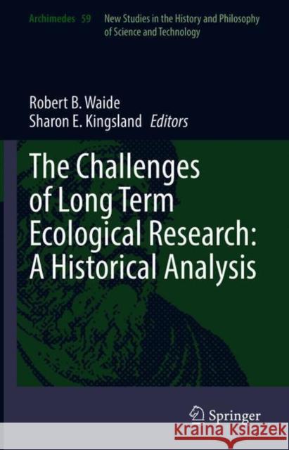 The Challenges of Long Term Ecological Research: A Historical Analysis Robert B. Waide Sharon E. Kingsland 9783030669324